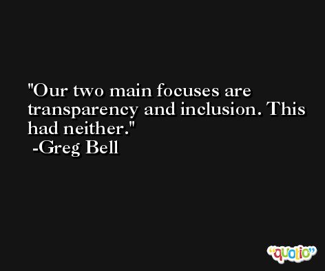 Our two main focuses are transparency and inclusion. This had neither. -Greg Bell