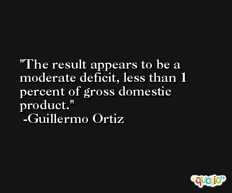 The result appears to be a moderate deficit, less than 1 percent of gross domestic product. -Guillermo Ortiz