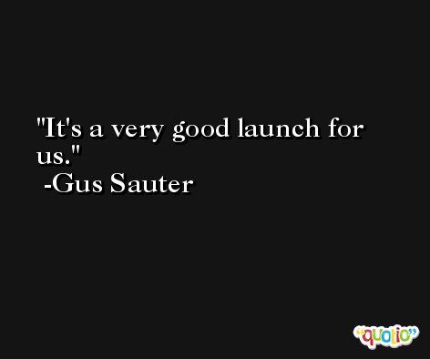 It's a very good launch for us. -Gus Sauter