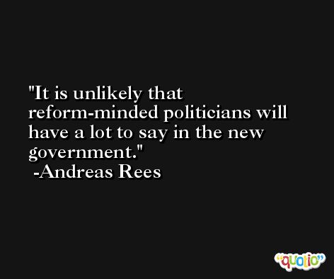 It is unlikely that reform-minded politicians will have a lot to say in the new government. -Andreas Rees