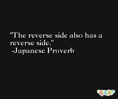 The reverse side also has a reverse side. -Japanese Proverb