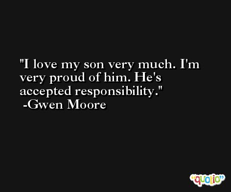 I love my son very much. I'm very proud of him. He's accepted responsibility. -Gwen Moore
