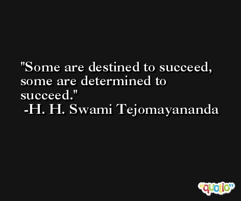 Some are destined to succeed, some are determined to succeed. -H. H. Swami Tejomayananda