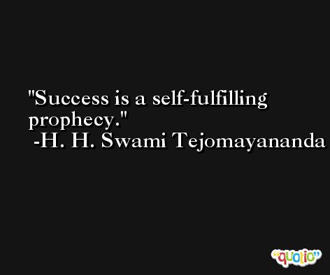 Success is a self-fulfilling prophecy. -H. H. Swami Tejomayananda