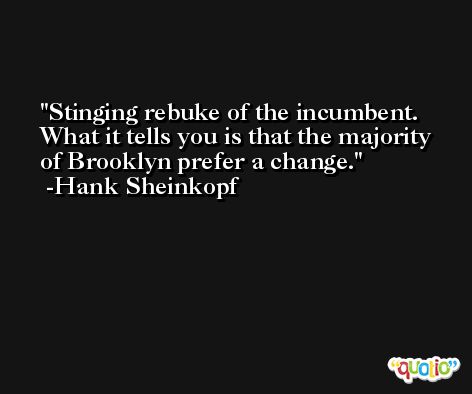 Stinging rebuke of the incumbent. What it tells you is that the majority of Brooklyn prefer a change. -Hank Sheinkopf