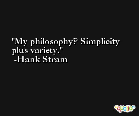 My philosophy? Simplicity plus variety. -Hank Stram