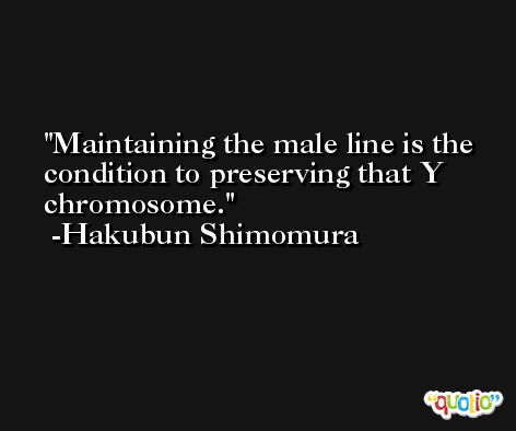 Maintaining the male line is the condition to preserving that Y chromosome. -Hakubun Shimomura