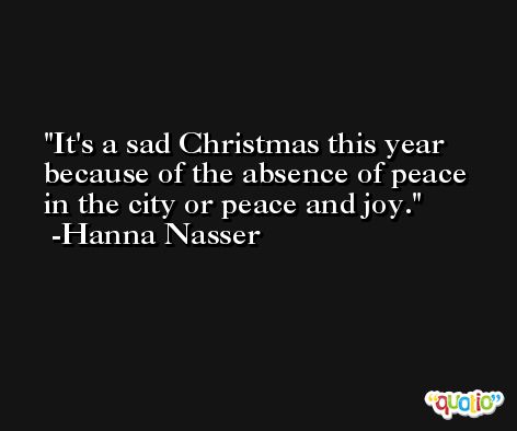 It's a sad Christmas this year because of the absence of peace in the city or peace and joy. -Hanna Nasser