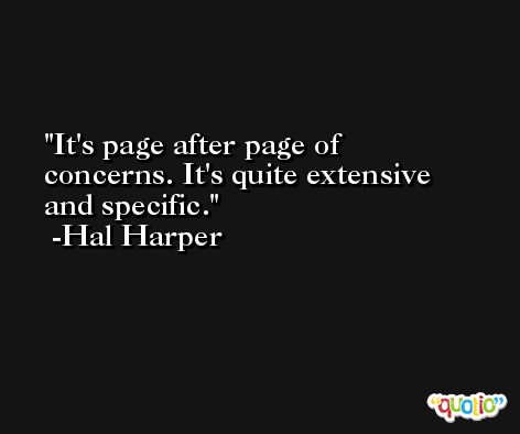 It's page after page of concerns. It's quite extensive and specific. -Hal Harper