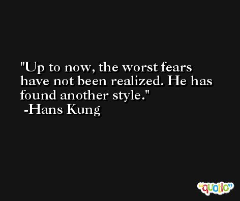 Up to now, the worst fears have not been realized. He has found another style. -Hans Kung