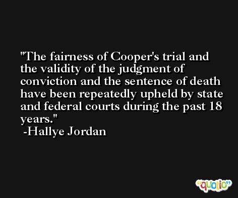 The fairness of Cooper's trial and the validity of the judgment of conviction and the sentence of death have been repeatedly upheld by state and federal courts during the past 18 years. -Hallye Jordan