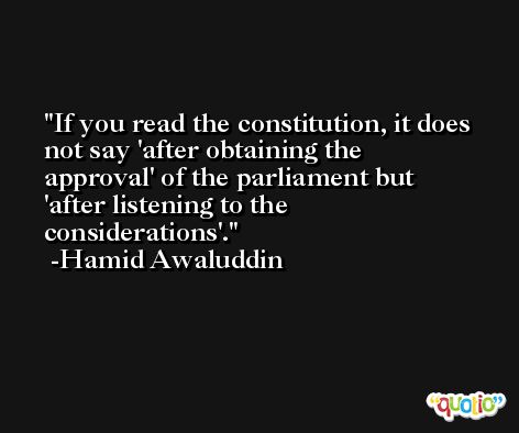 If you read the constitution, it does not say 'after obtaining the approval' of the parliament but 'after listening to the considerations'. -Hamid Awaluddin