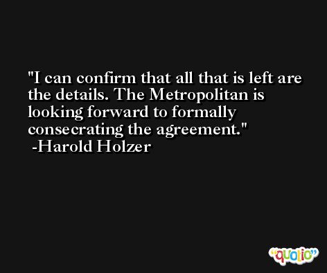 I can confirm that all that is left are the details. The Metropolitan is looking forward to formally consecrating the agreement. -Harold Holzer