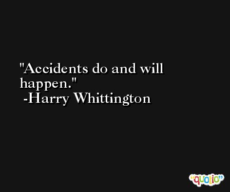 Accidents do and will happen. -Harry Whittington