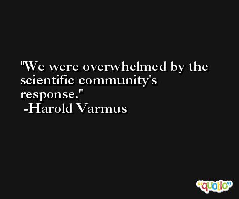 We were overwhelmed by the scientific community's response. -Harold Varmus