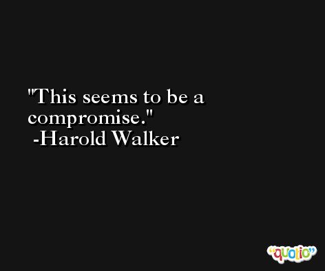 This seems to be a compromise. -Harold Walker