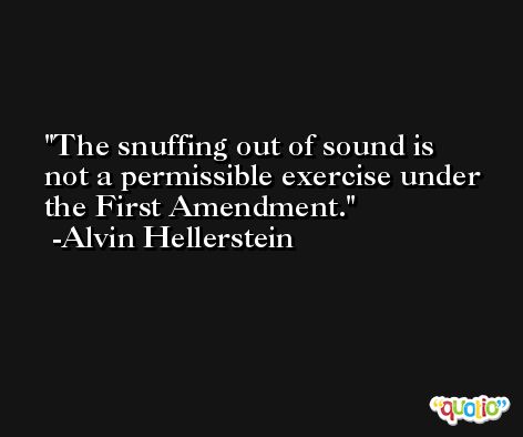 The snuffing out of sound is not a permissible exercise under the First Amendment. -Alvin Hellerstein
