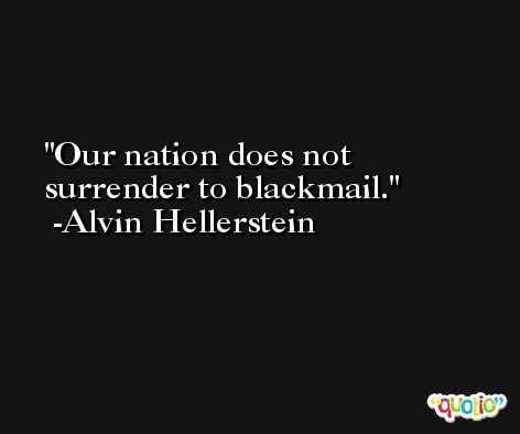 Our nation does not surrender to blackmail. -Alvin Hellerstein
