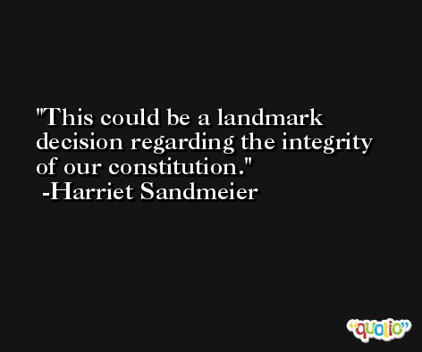 This could be a landmark decision regarding the integrity of our constitution. -Harriet Sandmeier