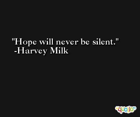 Hope will never be silent. -Harvey Milk