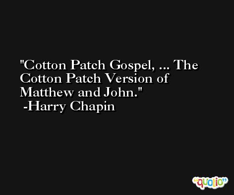 Cotton Patch Gospel, ... The Cotton Patch Version of Matthew and John. -Harry Chapin