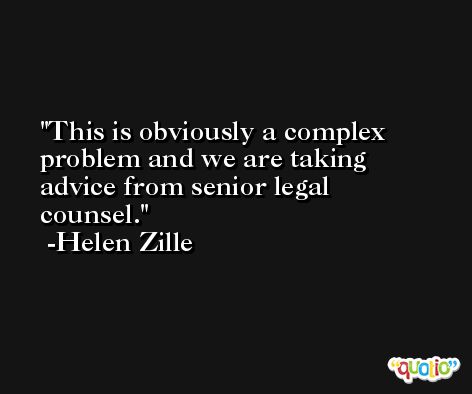 This is obviously a complex problem and we are taking advice from senior legal counsel. -Helen Zille