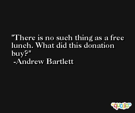There is no such thing as a free lunch. What did this donation buy? -Andrew Bartlett