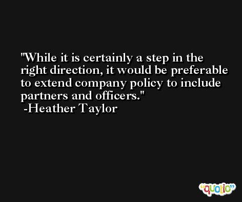 While it is certainly a step in the right direction, it would be preferable to extend company policy to include partners and officers. -Heather Taylor