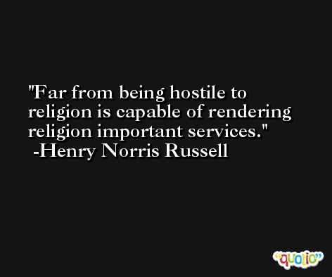 Far from being hostile to religion is capable of rendering religion important services. -Henry Norris Russell