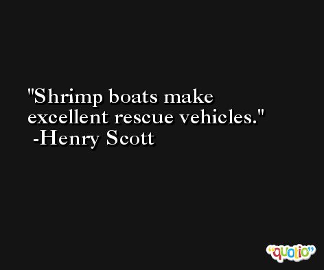 Shrimp boats make excellent rescue vehicles. -Henry Scott