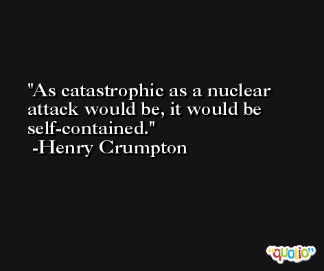As catastrophic as a nuclear attack would be, it would be self-contained. -Henry Crumpton
