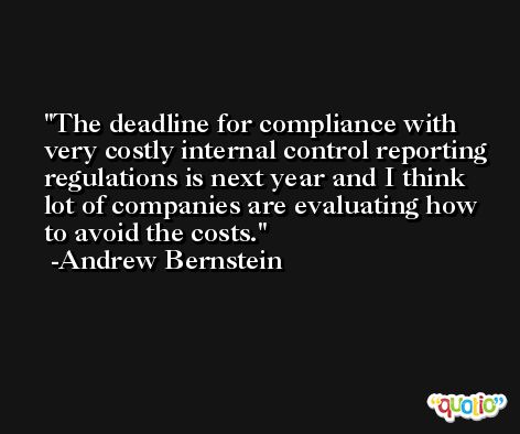 The deadline for compliance with very costly internal control reporting regulations is next year and I think lot of companies are evaluating how to avoid the costs. -Andrew Bernstein
