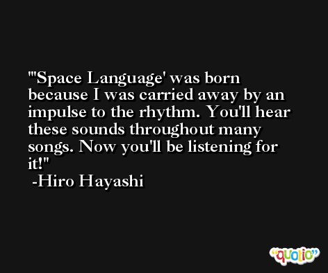 'Space Language' was born because I was carried away by an impulse to the rhythm. You'll hear these sounds throughout many songs. Now you'll be listening for it! -Hiro Hayashi