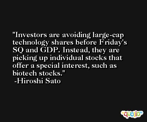 Investors are avoiding large-cap technology shares before Friday's SQ and GDP. Instead, they are picking up individual stocks that offer a special interest, such as biotech stocks. -Hiroshi Sato