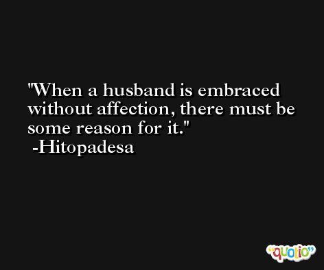When a husband is embraced without affection, there must be some reason for it. -Hitopadesa