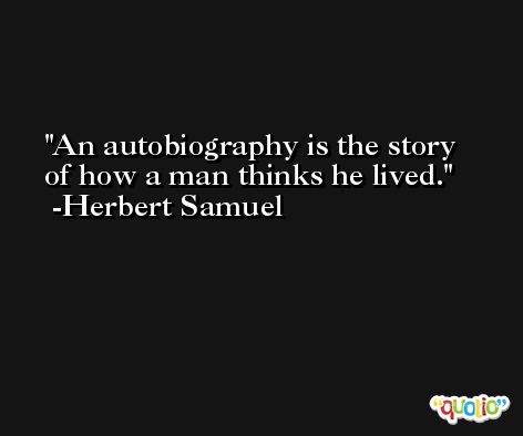 An autobiography is the story of how a man thinks he lived. -Herbert Samuel