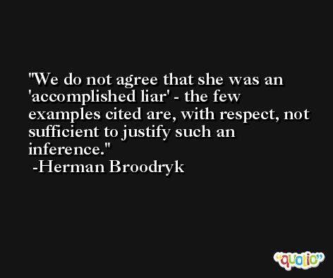 We do not agree that she was an 'accomplished liar' - the few examples cited are, with respect, not sufficient to justify such an inference. -Herman Broodryk