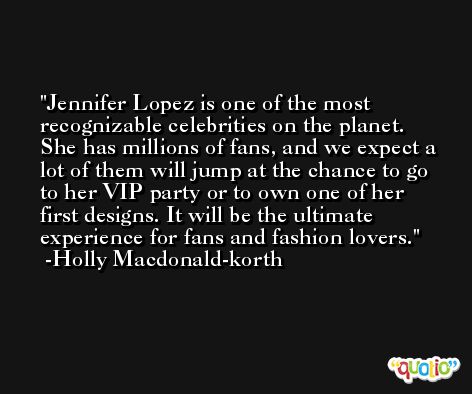 Jennifer Lopez is one of the most recognizable celebrities on the planet. She has millions of fans, and we expect a lot of them will jump at the chance to go to her VIP party or to own one of her first designs. It will be the ultimate experience for fans and fashion lovers. -Holly Macdonald-korth