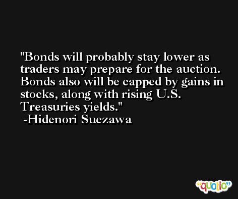 Bonds will probably stay lower as traders may prepare for the auction. Bonds also will be capped by gains in stocks, along with rising U.S. Treasuries yields. -Hidenori Suezawa