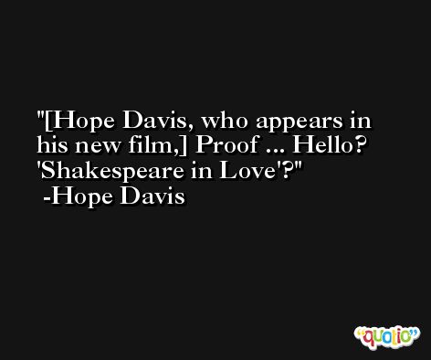 [Hope Davis, who appears in his new film,] Proof ... Hello? 'Shakespeare in Love'? -Hope Davis