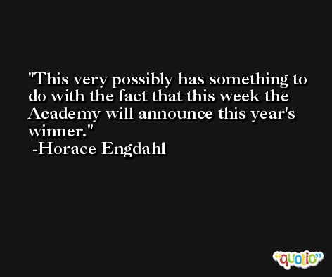 This very possibly has something to do with the fact that this week the Academy will announce this year's winner. -Horace Engdahl