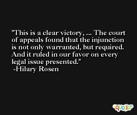 This is a clear victory, ... The court of appeals found that the injunction is not only warranted, but required. And it ruled in our favor on every legal issue presented. -Hilary Rosen