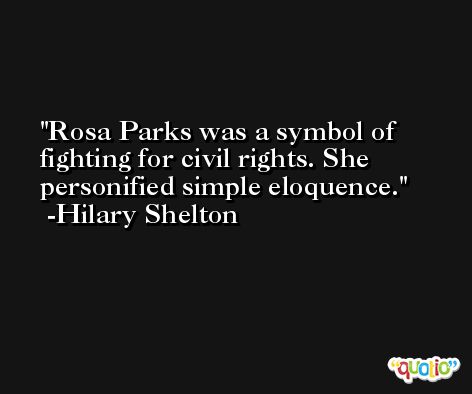 Rosa Parks was a symbol of fighting for civil rights. She personified simple eloquence. -Hilary Shelton