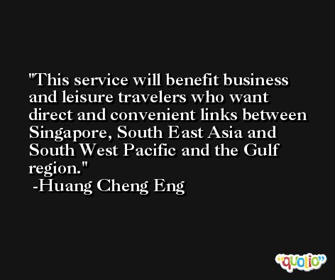 This service will benefit business and leisure travelers who want direct and convenient links between Singapore, South East Asia and South West Pacific and the Gulf region. -Huang Cheng Eng