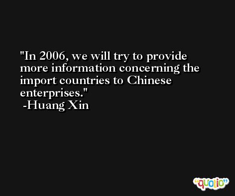 In 2006, we will try to provide more information concerning the import countries to Chinese enterprises. -Huang Xin