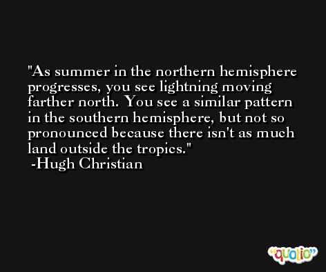 As summer in the northern hemisphere progresses, you see lightning moving farther north. You see a similar pattern in the southern hemisphere, but not so pronounced because there isn't as much land outside the tropics. -Hugh Christian