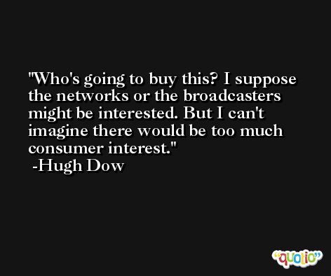 Who's going to buy this? I suppose the networks or the broadcasters might be interested. But I can't imagine there would be too much consumer interest. -Hugh Dow