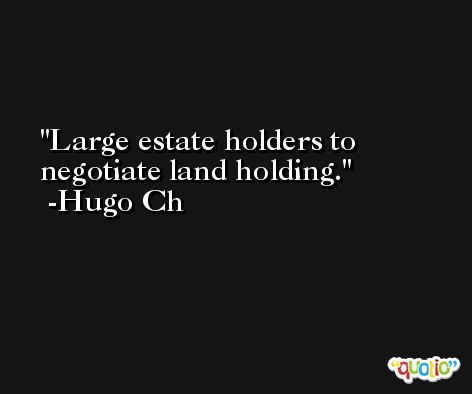 Large estate holders to negotiate land holding. -Hugo Ch