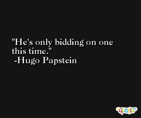 He's only bidding on one this time. -Hugo Papstein