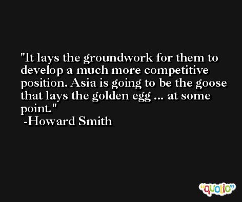 It lays the groundwork for them to develop a much more competitive position. Asia is going to be the goose that lays the golden egg ... at some point. -Howard Smith